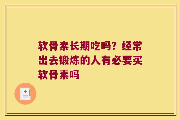 软骨素长期吃吗?经常出去锻炼的人有必要买软骨素吗 软骨素长期吃吗?经常出去锻炼的人有必要买软骨素吗