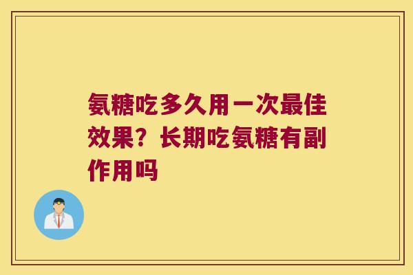 氨糖吃多久用一次佳效果？长期吃氨糖有副作用吗