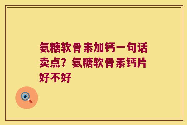 氨糖软骨素加钙一句话卖点？氨糖软骨素钙片好不好