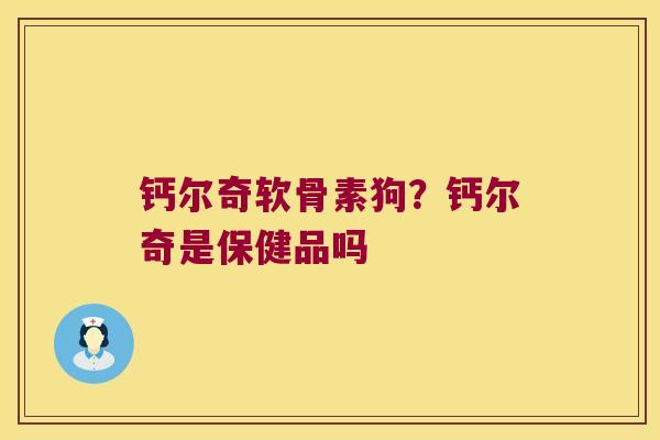 钙尔奇软骨素狗？钙尔奇是保健品吗