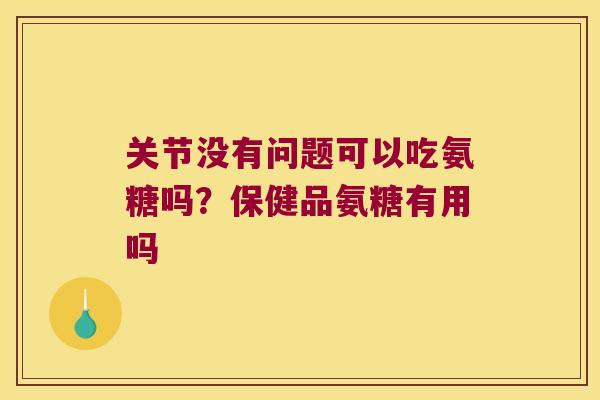 关节没有问题可以吃氨糖吗?保健品氨糖有用吗 关节没有问题可以吃氨糖吗?保健品氨糖有用吗