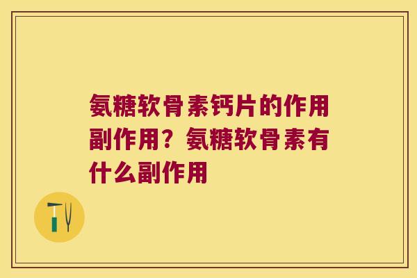 氨糖软骨素钙片的作用副作用？氨糖软骨素有什么副作用