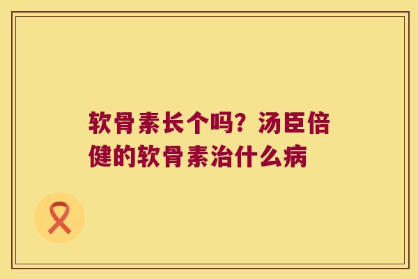 软骨素长个吗？汤臣倍健的软骨素什么