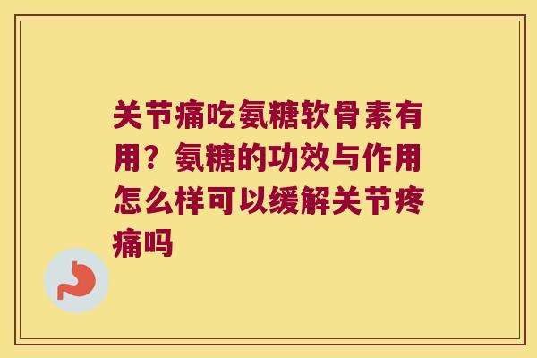 关节痛吃氨糖软骨素有用?氨糖的功效与作用怎么样可以缓解关节吗 关节痛吃氨糖软骨素有用?氨糖的功效与作用怎么样可以缓解关节吗