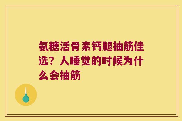 氨糖活骨素钙腿抽筋佳选？人睡觉的时候为什么会抽筋