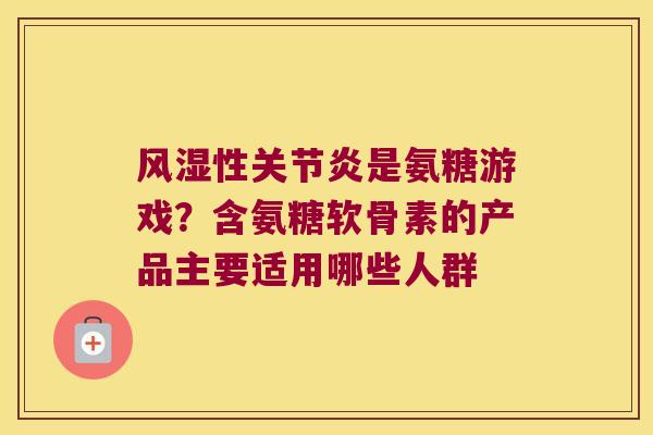 性是氨糖游戏?含氨糖软骨素的产品主要适用哪些人群 性是氨糖游戏?含氨糖软骨素的产品主要适用哪些人群