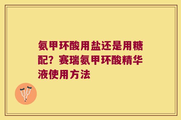 氨甲环酸用盐还是用糖配？赛瑞氨甲环酸精华液使用方法