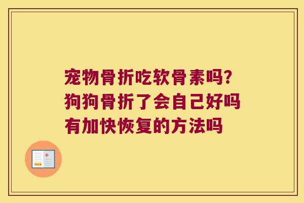 宠物吃软骨素吗?狗狗了会自己好吗有加快恢复的方法吗 宠物吃软骨素吗?狗狗了会自己好吗有加快恢复的方法吗