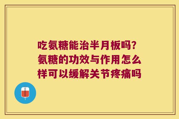 吃氨糖能吗？氨糖的功效与作用怎么样可以缓解关节吗