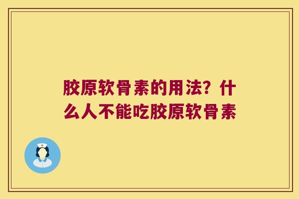 胶原软骨素的用法？什么人不能吃胶原软骨素