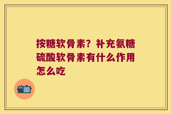 按糖软骨素？补充氨糖硫酸软骨素有什么作用怎么吃