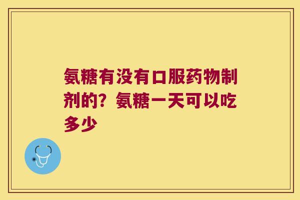 氨糖有没有口服制剂的？氨糖一天可以吃多少