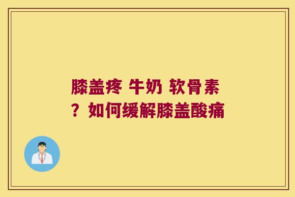 膝盖疼 牛奶 软骨素？如何缓解膝盖酸痛