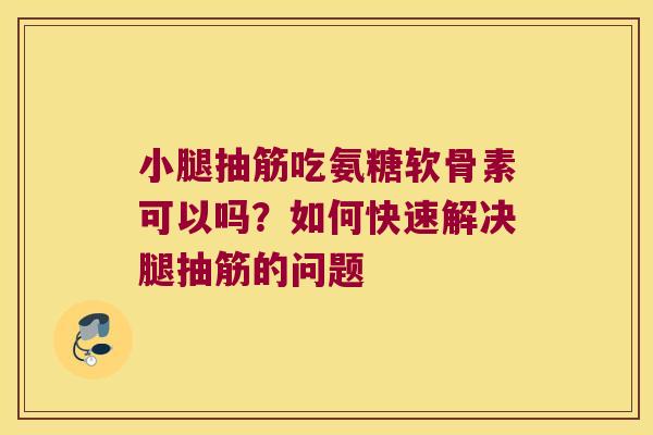 小腿抽筋吃氨糖软骨素可以吗?如何快速解决腿抽筋的问题 小腿抽筋吃氨糖软骨素可以吗?如何快速解决腿抽筋的问题
