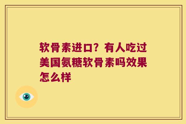 软骨素进口？有人吃过美国氨糖软骨素吗效果怎么样