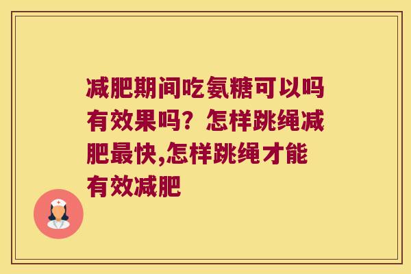期间吃氨糖可以吗有效果吗?怎样跳绳快,怎样跳绳才能有效 期间吃氨糖可以吗有效果吗?怎样跳绳快,怎样跳绳才能有效