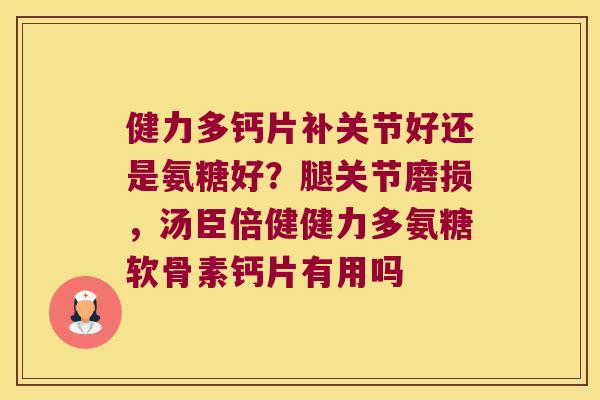 健力多钙片补关节好还是氨糖好？腿关节磨损，汤臣倍健健力多氨糖软骨素钙片有用吗
