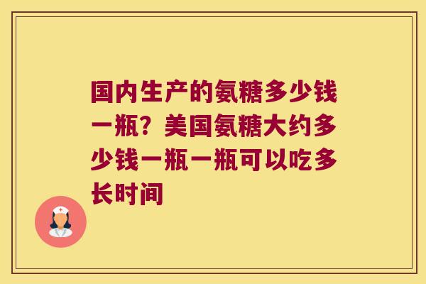 国内生产的氨糖多少钱一瓶？美国氨糖大约多少钱一瓶一瓶可以吃多长时间