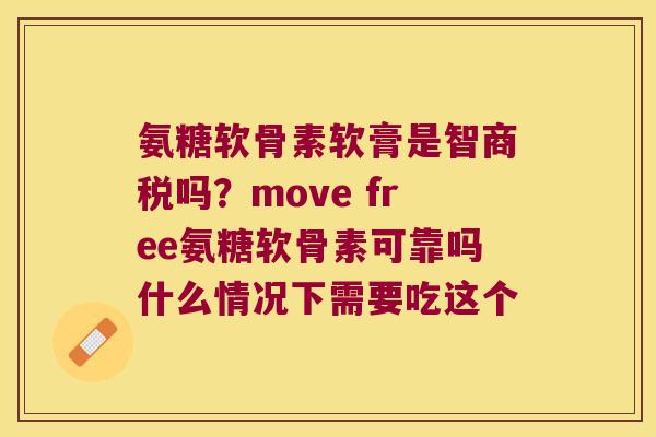 氨糖软骨素软膏是智商税吗？move free氨糖软骨素可靠吗什么情况下需要吃这个