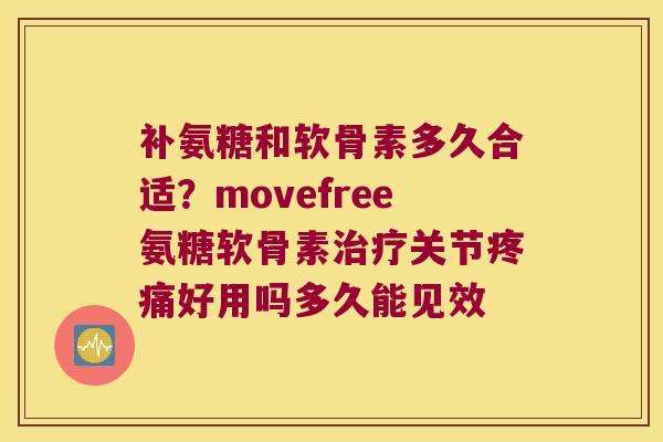 补氨糖和软骨素多久合适?movefree氨糖软骨素关节好用吗多久能见效 补氨糖和软骨素多久合适?movefree氨糖软骨素关节好用吗多久能见效