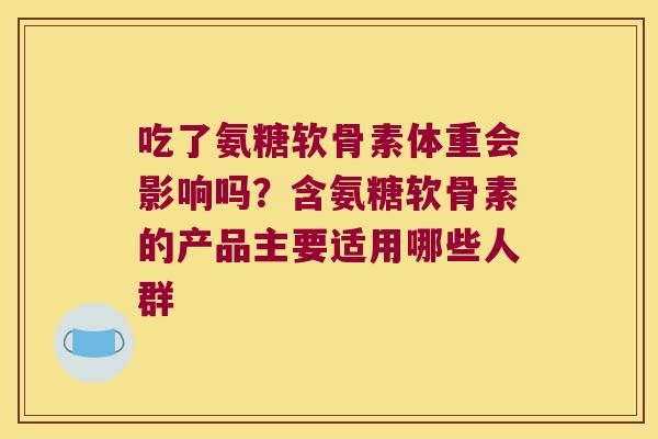 吃了氨糖软骨素体重会影响吗？含氨糖软骨素的产品主要适用哪些人群