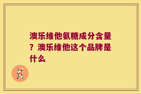 澳乐维他氨糖成分含量？澳乐维他这个品牌是什么