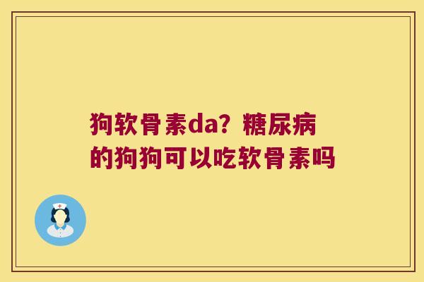 狗软骨素da?的狗狗可以吃软骨素吗 狗软骨素da?的狗狗可以吃软骨素吗