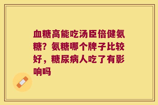 高能吃汤臣倍健氨糖？氨糖哪个牌子比较好，人吃了有影响吗