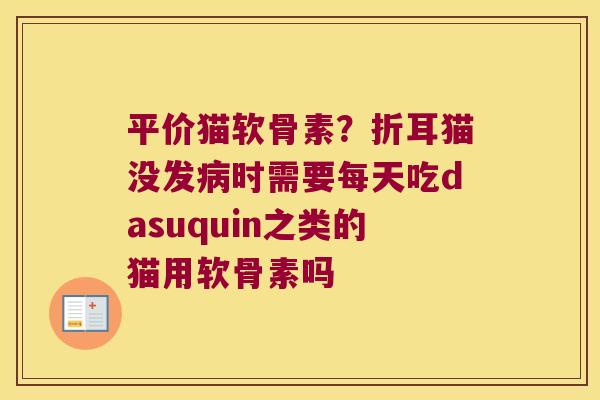 平价猫软骨素?折耳猫没发时需要每天吃dasuquin之类的猫用软骨素吗 平价猫软骨素?折耳猫没发时需要每天吃dasuquin之类的猫用软骨素吗