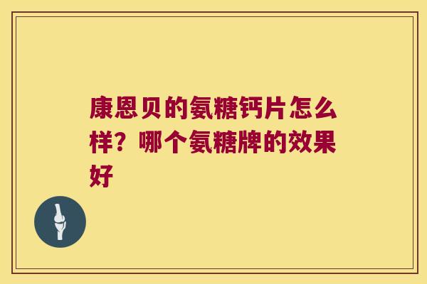 康恩贝的氨糖钙片怎么样?哪个氨糖牌的效果好 康恩贝的氨糖钙片怎么样?哪个氨糖牌的效果好