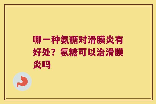 哪一种氨糖对有好处?氨糖可以吗 哪一种氨糖对有好处?氨糖可以吗