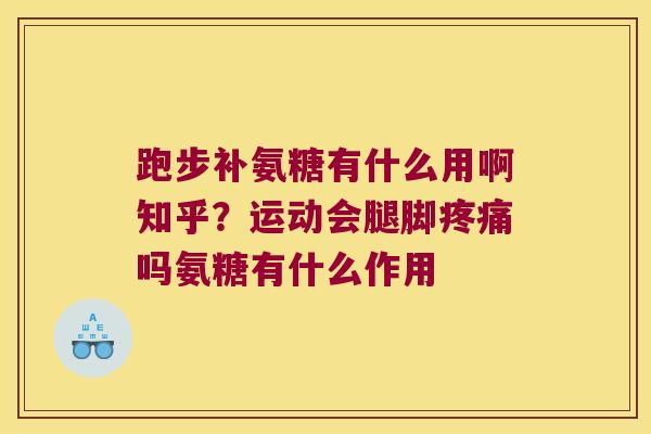 跑步补氨糖有什么用啊知乎?运动会腿脚吗氨糖有什么作用 跑步补氨糖有什么用啊知乎?运动会腿脚吗氨糖有什么作用