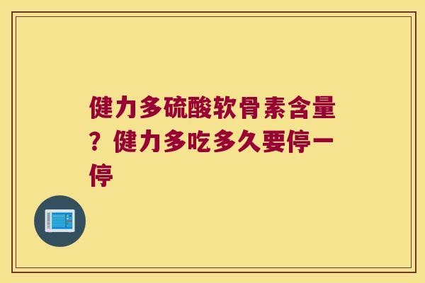 健力多硫酸软骨素含量?健力多吃多久要停一停 健力多硫酸软骨素含量?健力多吃多久要停一停
