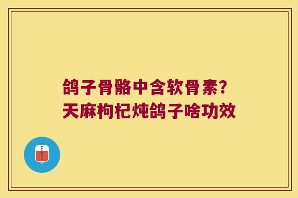 鸽子骨骼中含软骨素?天麻枸杞炖鸽子啥功效 鸽子骨骼中含软骨素?天麻枸杞炖鸽子啥功效