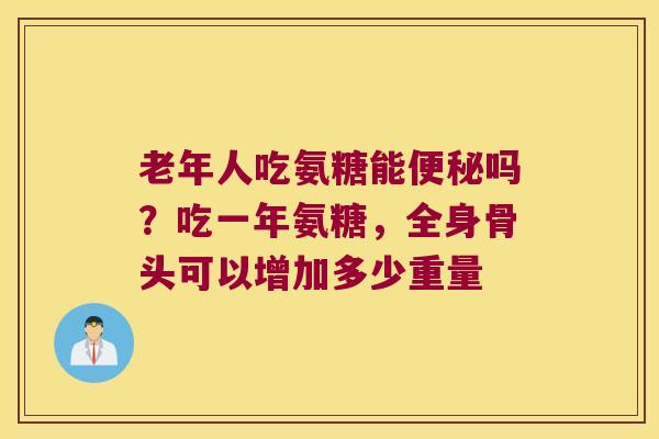 老年人吃氨糖能吗?吃一年氨糖,全身骨头可以增加多少重量 老年人吃氨糖能吗?吃一年氨糖,全身骨头可以增加多少重量