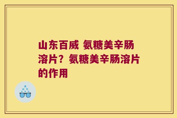 山东百威 氨糖美辛肠溶片？氨糖美辛肠溶片的作用