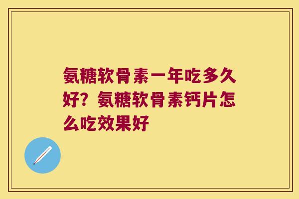 氨糖软骨素一年吃多久好?氨糖软骨素钙片怎么吃效果好 氨糖软骨素一年吃多久好?氨糖软骨素钙片怎么吃效果好