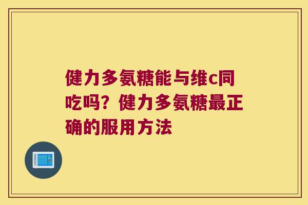 健力多氨糖能与维c同吃吗?健力多氨糖正确的服用方法 健力多氨糖能与维c同吃吗?健力多氨糖正确的服用方法