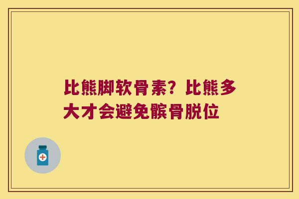 比熊脚软骨素？比熊多大才会避免髌骨脱位
