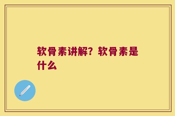 软骨素讲解?软骨素是什么 软骨素讲解?软骨素是什么