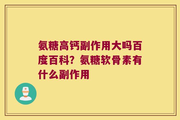 氨糖高钙副作用大吗百度百科？氨糖软骨素有什么副作用
