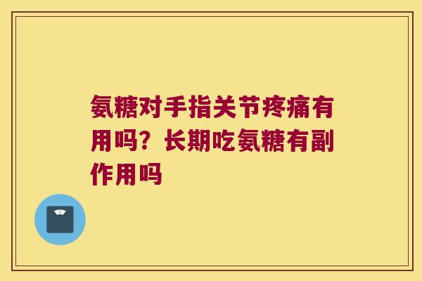 氨糖对手指关节有用吗?长期吃氨糖有副作用吗 氨糖对手指关节有用吗?长期吃氨糖有副作用吗