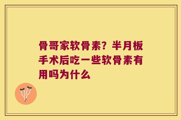 骨哥家软骨素?手术后吃一些软骨素有用吗为什么 骨哥家软骨素?手术后吃一些软骨素有用吗为什么