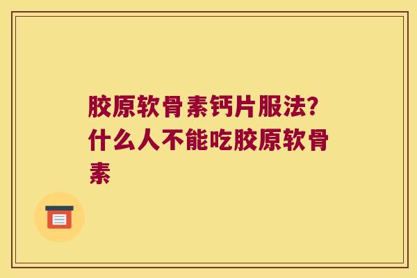 胶原软骨素钙片服法?什么人不能吃胶原软骨素 胶原软骨素钙片服法?什么人不能吃胶原软骨素