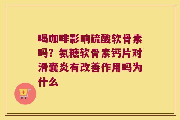 喝咖啡影响硫酸软骨素吗?氨糖软骨素钙片对有改善作用吗为什么 喝咖啡影响硫酸软骨素吗?氨糖软骨素钙片对有改善作用吗为什么