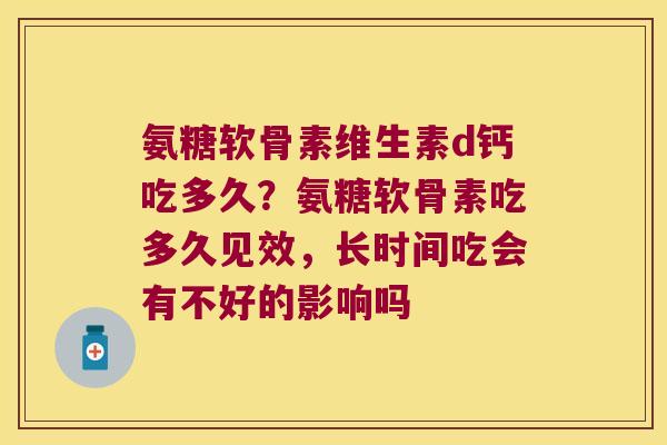 氨糖软骨素维生素d钙吃多久?氨糖软骨素吃多久见效,长时间吃会有不好的影响吗 氨糖软骨素维生素d钙吃多久?氨糖软骨素吃多久见效,长时间吃会有不好的影响吗