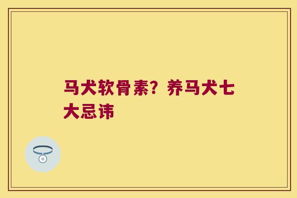 马犬软骨素?养马犬七大忌讳 马犬软骨素?养马犬七大忌讳