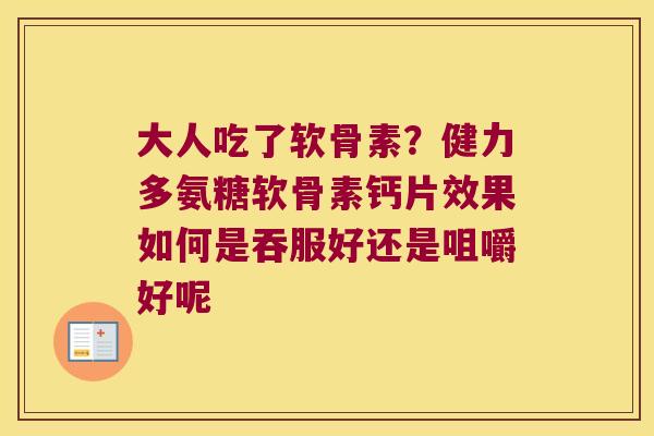 大人吃了软骨素?健力多氨糖软骨素钙片效果如何是吞服好还是咀嚼好呢 大人吃了软骨素?健力多氨糖软骨素钙片效果如何是吞服好还是咀嚼好呢