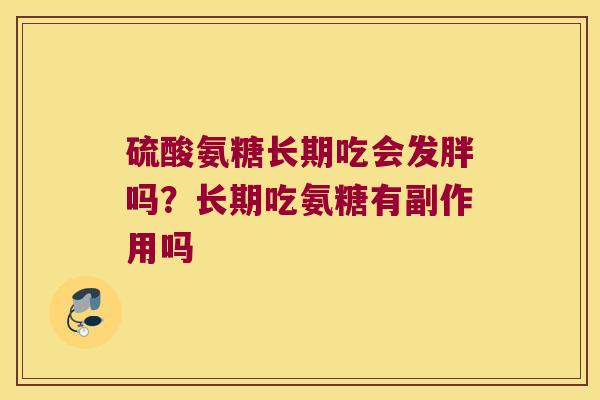 硫酸氨糖长期吃会发胖吗?长期吃氨糖有副作用吗 硫酸氨糖长期吃会发胖吗?长期吃氨糖有副作用吗