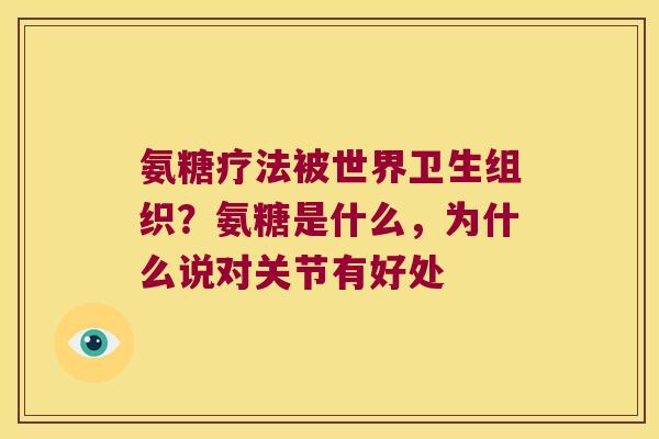 氨糖疗法被世界卫生组织？氨糖是什么，为什么说对关节有好处